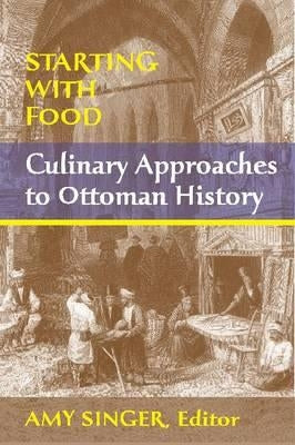 Starting with Food: Culinary Approaches to Ottoman History. Edited by Amy Singer by Singer, Amy