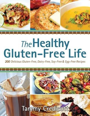 The Healthy Gluten-Free Life: 200 Delicious Gluten-Free, Dairy-Free, Soy-Free & Egg-Free Recipes by Credicott, Tammy
