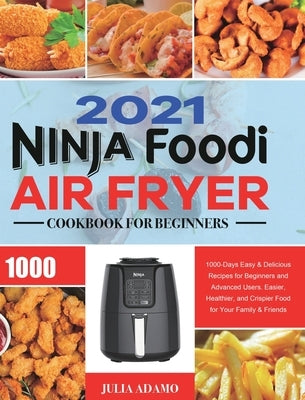 Ninja Air Fryer Cookbook for Beginners 2021: 1000-Days Easy & Delicious Recipes for Beginners and Advanced Users. Easier, Healthier, and Crispier Food by Adamo, Julia