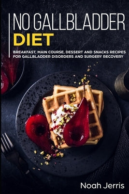No Gallbladder Diet: MAIN COURSE - Breakfast, Main Course, Dessert and Snacks Recipes for Gallbladder Disorders and surgery recovery by Jerris, Noah