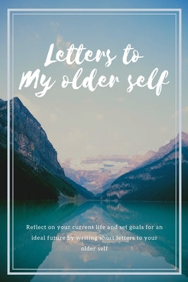 Letters to my older self: Reflect on your current life and set goals for an ideal future by writing short letters to your older self by Publications, Mw