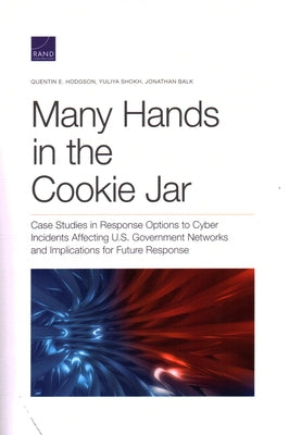 Many Hands in the Cookie Jar: Case Studies in Response Options to Cyber Incidents Affecting U.S. Government Networks and Implications for Future Res by Hodgson, Quentin E.