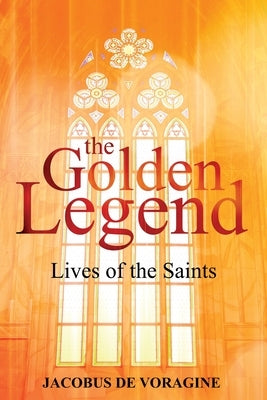 The Golden Legend: Lives of the Saints by De Voragine, Jacobus