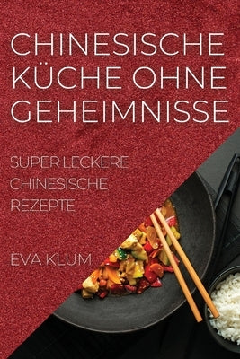 Chinesische Küche Ohne Geheimnisse: Super Leckere Chinesische Rezepte by Klum, Eva