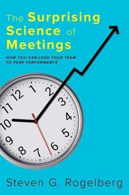The Surprising Science of Meetings: How You Can Lead Your Team to Peak Performance by Rogelberg, Steven G.