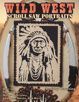 Wild West Scroll Saw Portraits: Over 50 Patterns for Native Americans, Cowboys, Horses, and More! by Browning, Gary