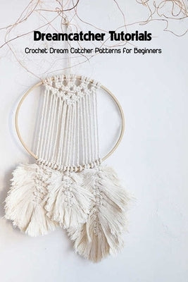 Dreamcatcher Tutorials: Crochet Dream Catcher Patterns for Beginners: How to Crochet Dream Catchers by Corinthia, Savage