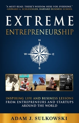 Extreme Entrepreneurship: Inspiring Life and Business Lessons from Entrepreneurs and Startups around the World by Sulkowski, Adam J.