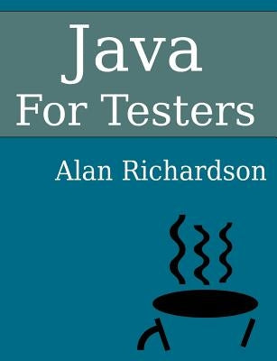 Java For Testers: Learn Java fundamentals fast by Richardson, Alan J.