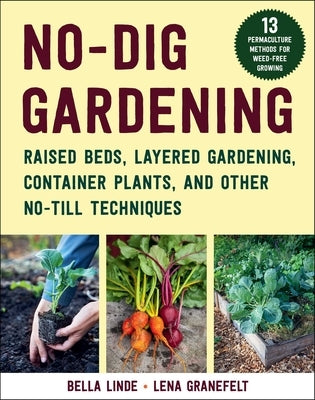 No-Dig Gardening: Raised Beds, Layered Gardens, and Other No-Till Techniques by Linde, Bella