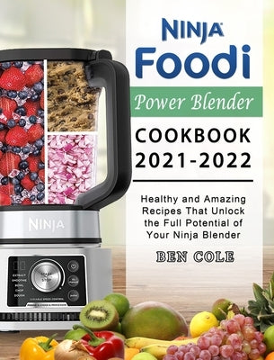 Ninja Foodi Power Blender Cookbook 2021-2022: Healthy and Amazing Recipes That Unlock the Full Potential of Your Ninja Blender by Cole, Ben