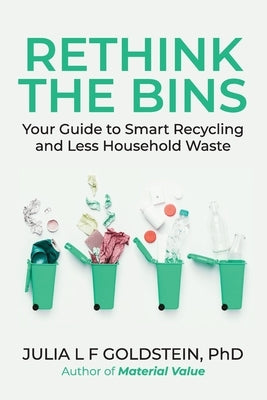 Rethink the Bins: Your Guide to Smart Recycling and Less Household Waste by Goldstein, Julia L. F.