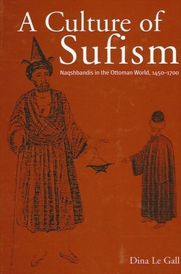 A Culture of Sufism: Naqshbandis in the Ottoman World, 1450-1700 by Le Gall, Dina