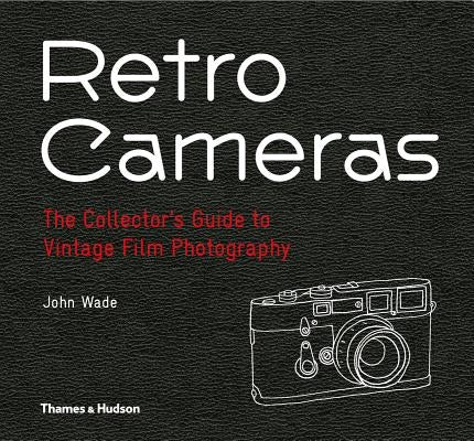 Retro Cameras: The Collector's Guide to Vintage Film Photography by Wade, John