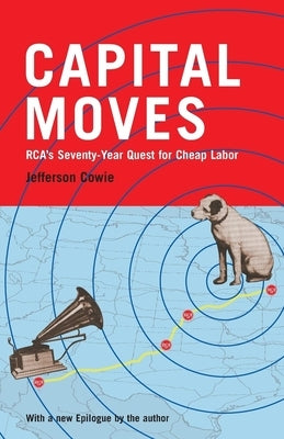 Capital Moves: RCA's Seventy-Year Quest for Cheap Labor by Cowie, Jefferson R.