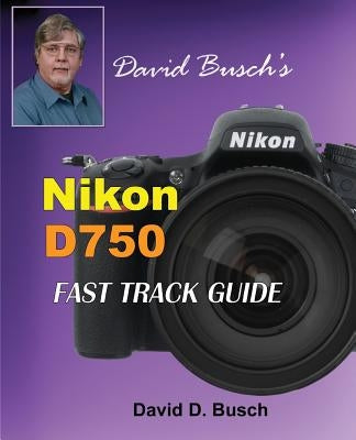 David Busch's Nikon D750 Fast Track Guide by Busch, David