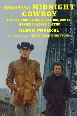 Shooting Midnight Cowboy: Art, Sex, Loneliness, Liberation, and the Making of a Dark Classic by Frankel, Glenn