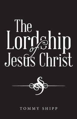 The Lordship of Jesus Christ by Shipp, Tommy