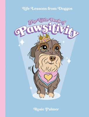 The Little Book of Pawsitivity: Life Lessons from Doggos by Palmer, Rosie