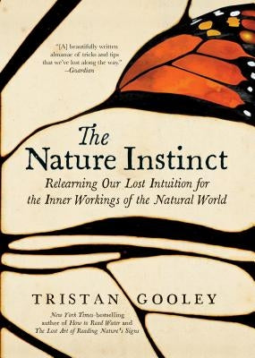 The Nature Instinct: Relearning Our Lost Intuition for the Inner Workings of the Natural World by Gooley, Tristan