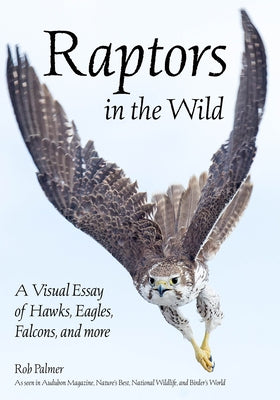 Raptors in the Wild: A Visual Essay of Hawks, Eagles, Falcons and More by Palmer, Rob