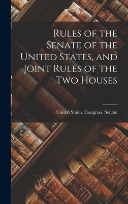 Rules of the Senate of the United States, and Joint Rules of the Two Houses by United States Congress Senate