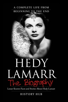 Hedy Lamarr: A Brief Biography from Beginning to the End by Hub, History