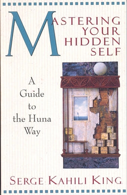Mastering Your Hidden Self: A Guide to the Huna Way by King, Serge Kahili