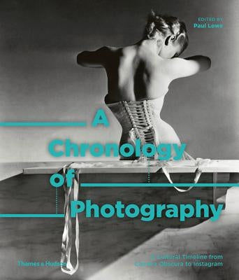 A Chronology of Photography: A Cultural Timeline from Camera Obscura to Instagram by Lowe, Paul