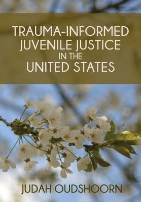 Trauma-Informed Juvenile Justice in the United States by Oudshoorn, Judah