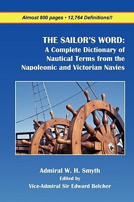 The Sailor's Word: A Complete Dictionary of Nautical Terms from the Napoleonic and Victorian Navies by Smyth, William Henry