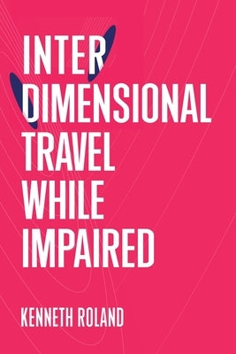 Interdimensional Travel While Impaired by Roland, Kenneth