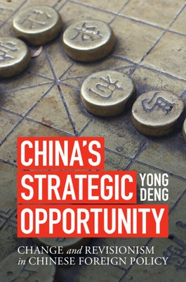 China's Strategic Opportunity: Change and Revisionism in Chinese Foreign Policy by Deng, Yong
