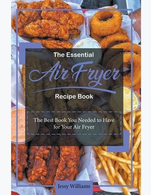 The Essential Air Fryer Recipe Book: The Best Book you Needed to Have for your Air Fryer by Williams, Jessie