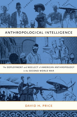 Anthropological Intelligence: The Deployment and Neglect of American Anthropology in the Second World War by Price, David H.