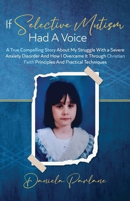 If Selective Mutism Had a Voice A True Compelling Story About My Struggle With A Severe Anxiety Disorder And How I Overcame it Through Christian Faith by Parlane, Daniela