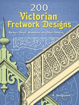 200 Victorian Fretwork Designs: Borders, Panels, Medallions and Other Patterns by Sanguineti, A.