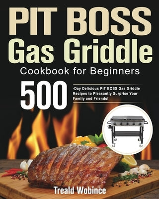 PIT BOSS Gas Griddle Cookbook for Beginners: 500-Day Delicious PIT BOSS Gas Griddle Recipes to Pleasantly Surprise Your Family and Friends! by Wobince, Treald