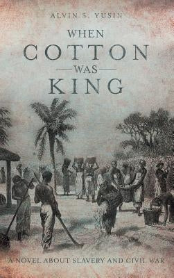 When Cotton Was King: A Novel About Slavery and Civil War by Yusin, Alvin S.