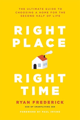 Right Place, Right Time: The Ultimate Guide to Choosing a Home for the Second Half of Life by Frederick, Ryan