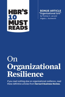 Hbr's 10 Must Reads on Organizational Resilience (with Bonus Article Organizational Grit by Thomas H. Lee and Angela L. Duckworth) by Review, Harvard Business