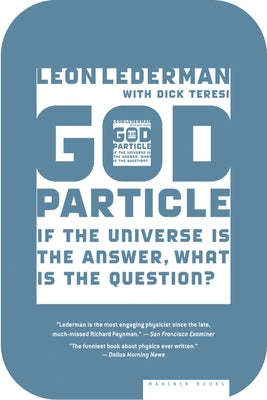 The God Particle: If the Universe Is the Answer, What Is the Question? by Lederman, Leon