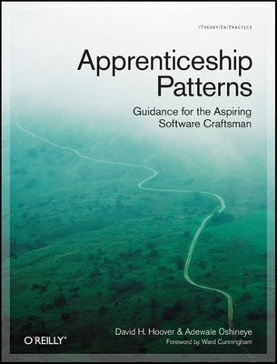 Apprenticeship Patterns: Guidance for the Aspiring Software Craftsman by Hoover, Dave