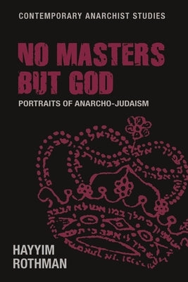 No Masters But God: Portraits of Anarcho-Judaism by Rothman, Hayyim