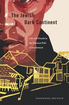 Jewish Dark Continent: Life and Death in the Russian Pale of Settlement by Deutsch, Nathaniel