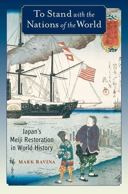 To Stand with the Nations of the World: Japan's Meiji Restoration in World History by Ravina, Mark