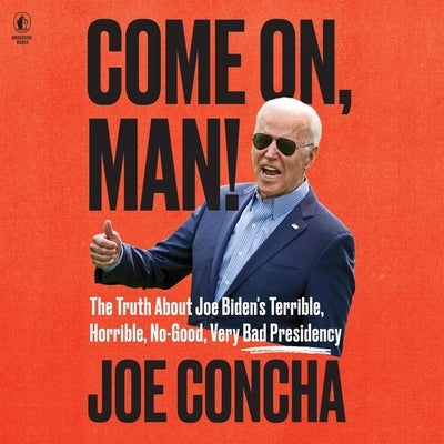 Come On, Man!: The Truth about Biden's No-Good, Horrible, Very Bad Presidency, and How to Return America to Greatness by Concha, Joe