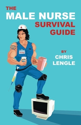 The Male Nurse Survival Guide by Lengle, Chris