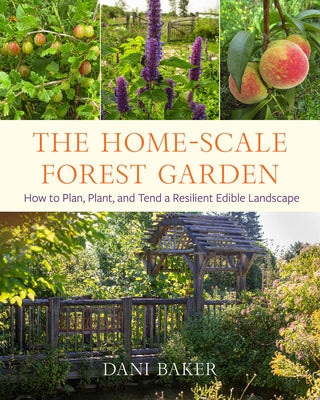 The Home-Scale Forest Garden: How to Plan, Plant, and Tend a Resilient Edible Landscape by Baker, Dani