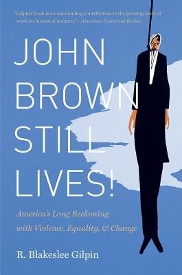 John Brown Still Lives!: America's Long Reckoning with Violence, Equality, and Change by Gilpin, R. Blakeslee